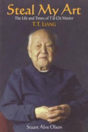 STEAL MY ART:THE LIFE AND TIMES OF T'AI CHI MASTER  T.T. LIANG